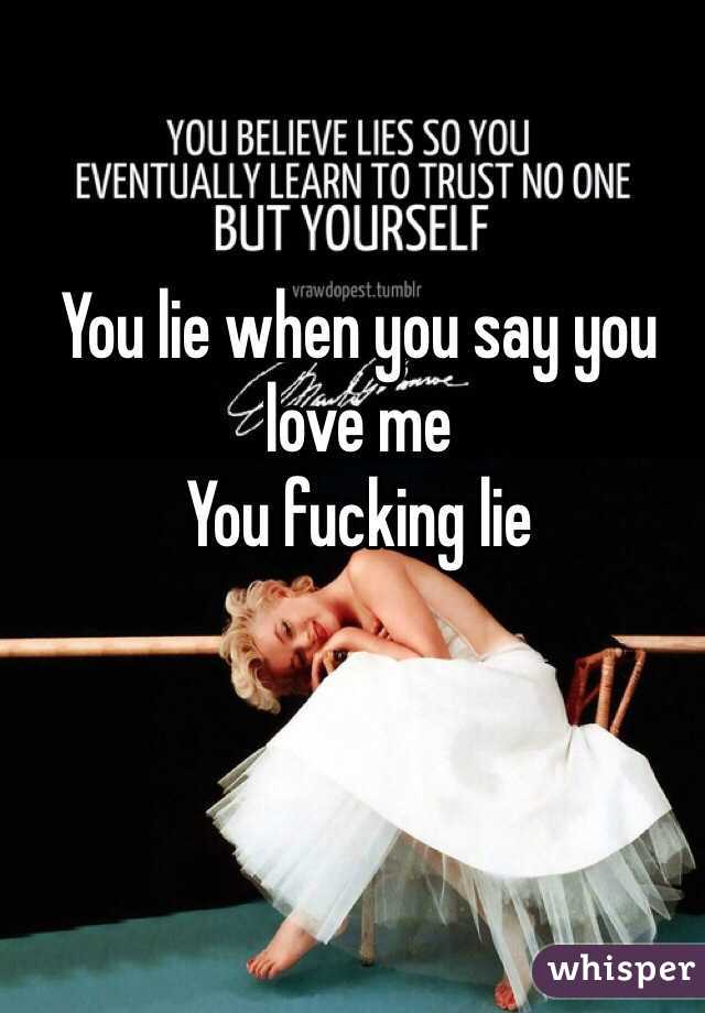 You lie when you say you love me 
You fucking lie