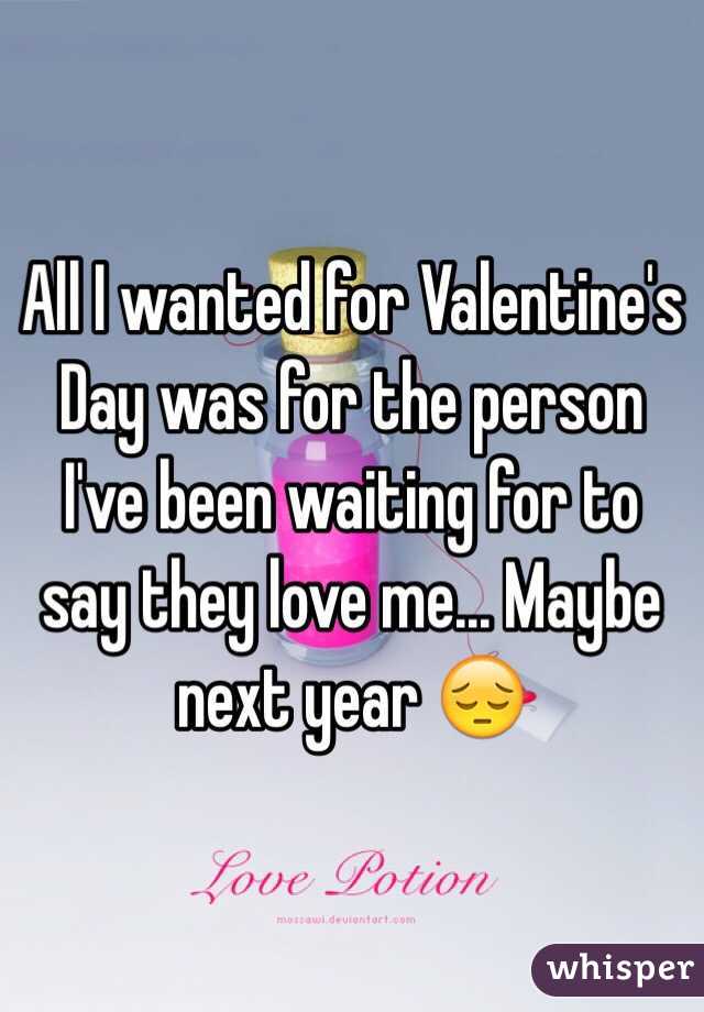 All I wanted for Valentine's Day was for the person I've been waiting for to say they love me... Maybe next year 😔