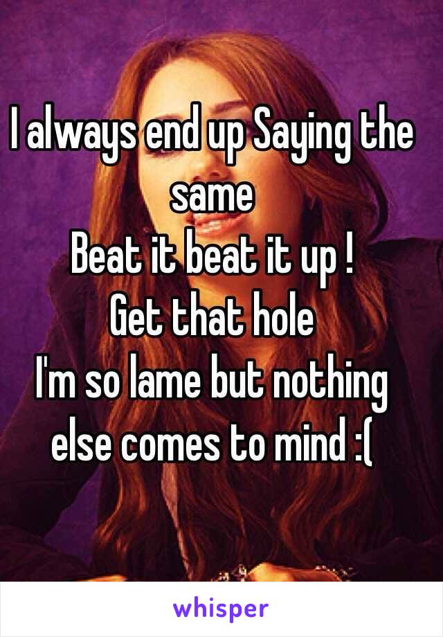 I always end up Saying the same 
Beat it beat it up ! 
Get that hole 
I'm so lame but nothing else comes to mind :(