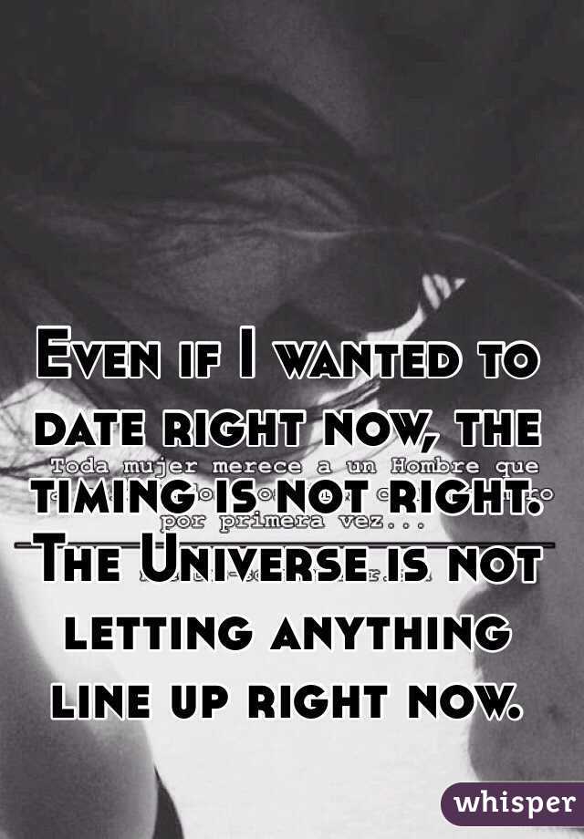Even if I wanted to date right now, the timing is not right. The Universe is not letting anything line up right now. 