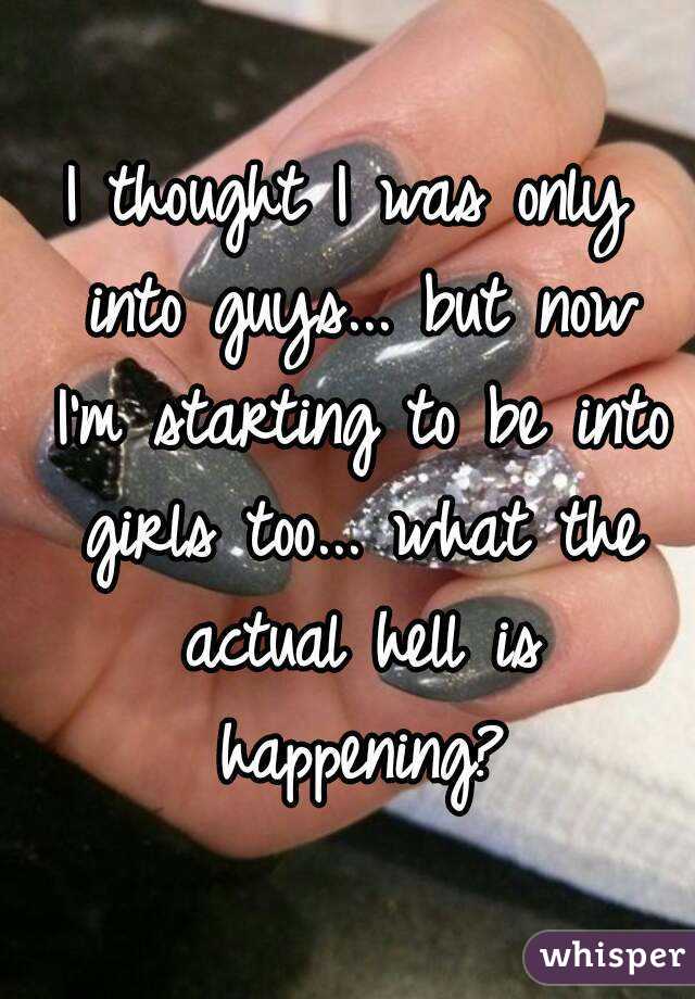 I thought I was only into guys... but now I'm starting to be into girls too... what the actual hell is happening?
