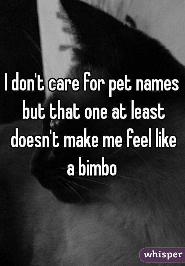 I don't care for pet names but that one at least doesn't make me feel like
a bimbo