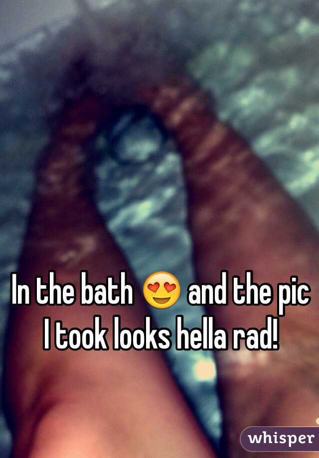 In the bath 😍 and the pic I took looks hella rad!
