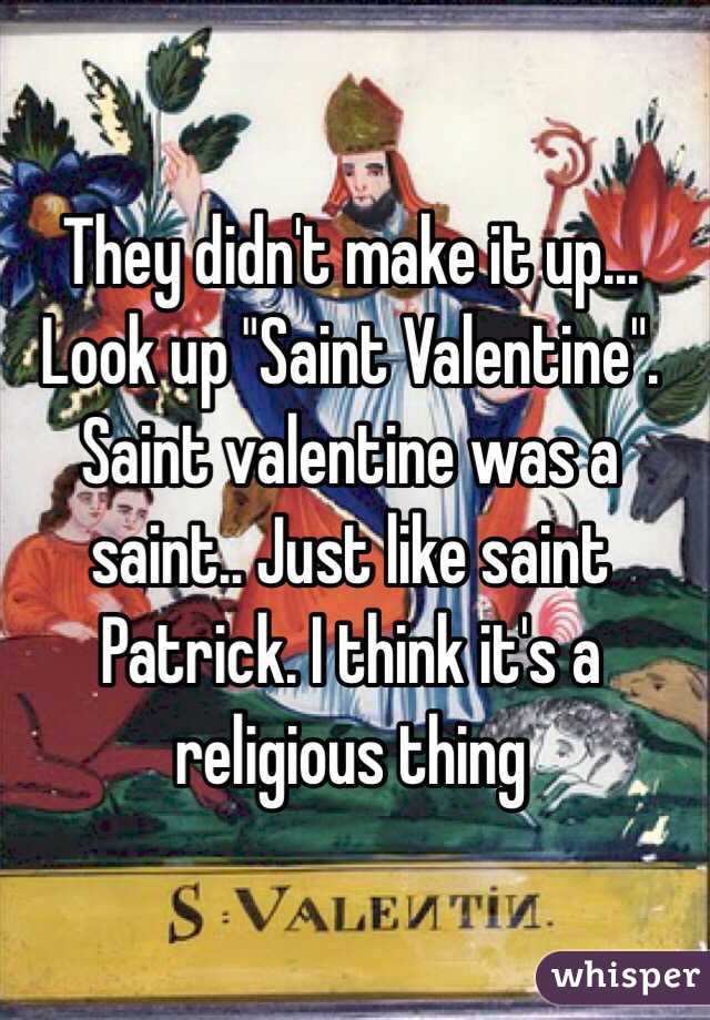 They didn't make it up... Look up "Saint Valentine". Saint valentine was a saint.. Just like saint Patrick. I think it's a religious thing
