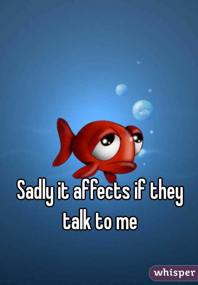 Sadly it affects if they talk to me 
