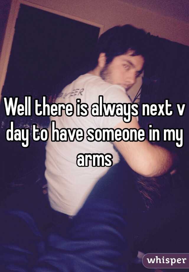 Well there is always next v day to have someone in my arms 