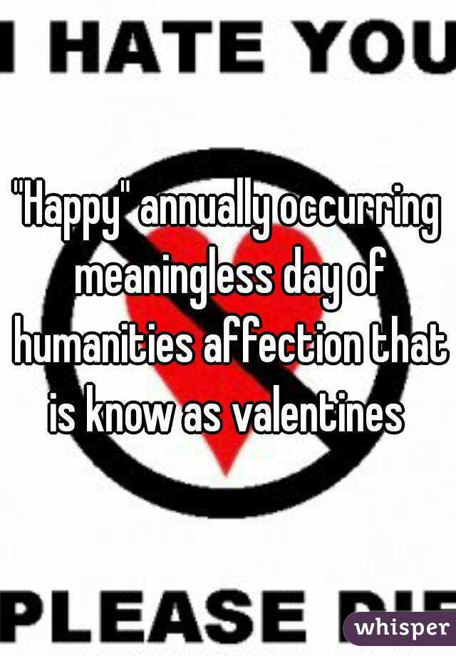 "Happy" annually occurring meaningless day of humanities affection that is know as valentines 