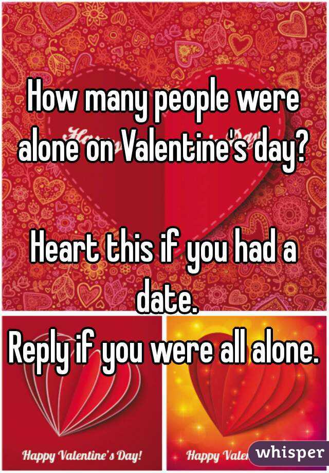 How many people were alone on Valentine's day? 

Heart this if you had a date.
Reply if you were all alone.