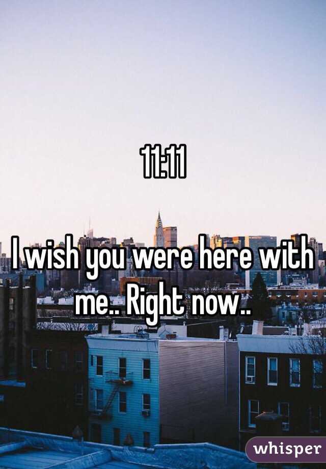 11:11

I wish you were here with me.. Right now..

