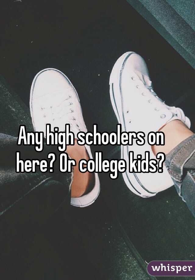 Any high schoolers on here? Or college kids? 