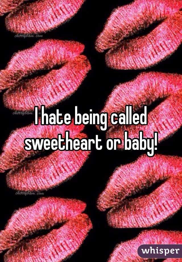 I hate being called sweetheart or baby!
