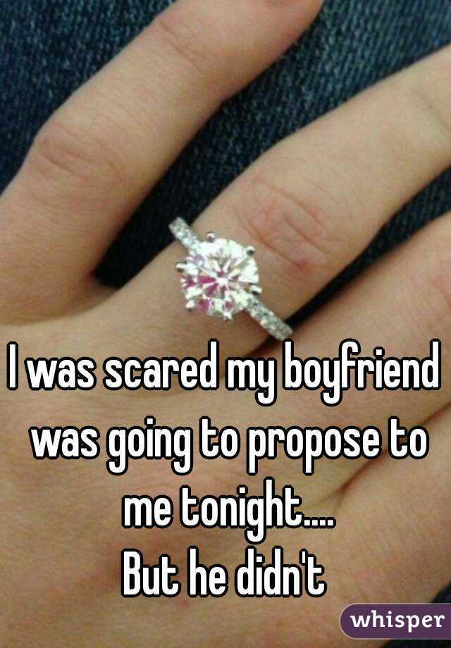 I was scared my boyfriend was going to propose to me tonight....
But he didn't