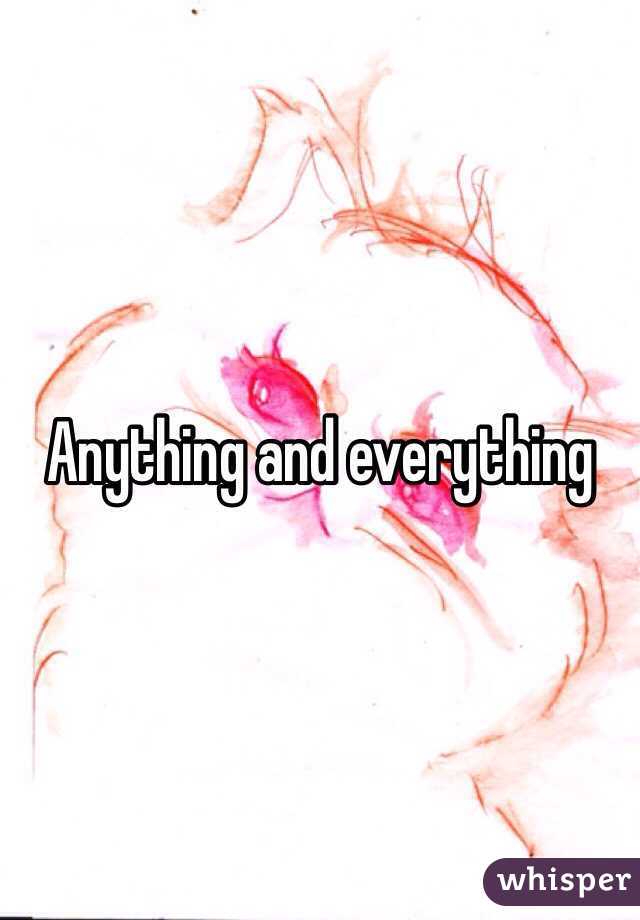 Anything and everything