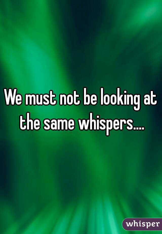 We must not be looking at the same whispers....