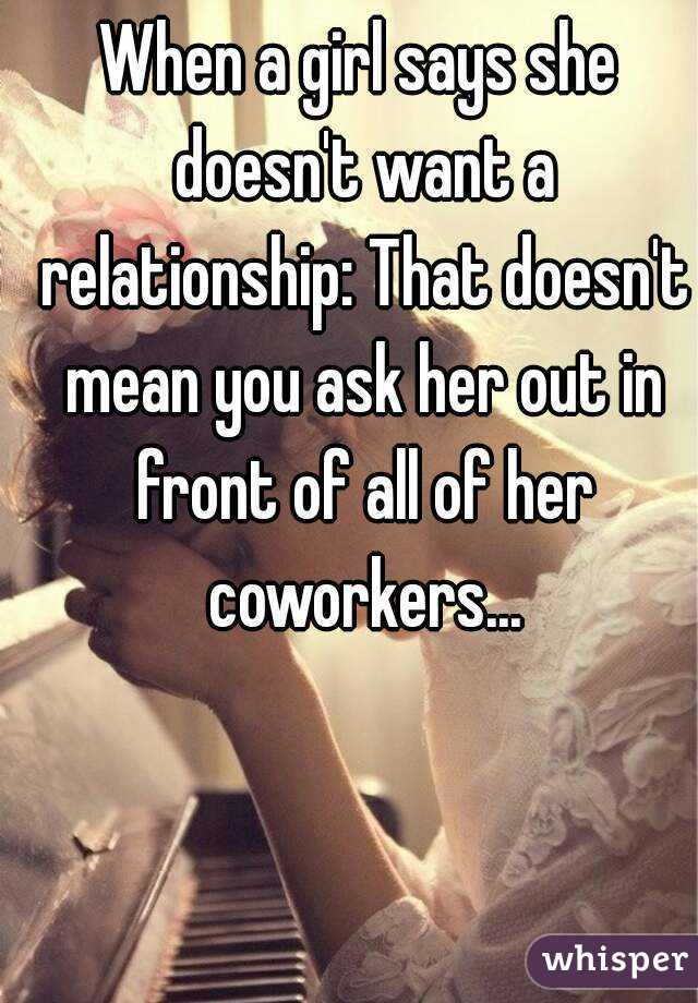 When a girl says she doesn't want a relationship: That doesn't mean you ask her out in front of all of her coworkers...