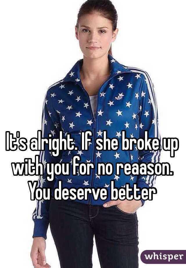 It's alright. If she broke up with you for no reaason. You deserve better