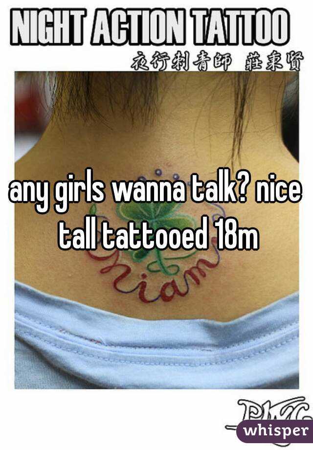 any girls wanna talk? nice tall tattooed 18m