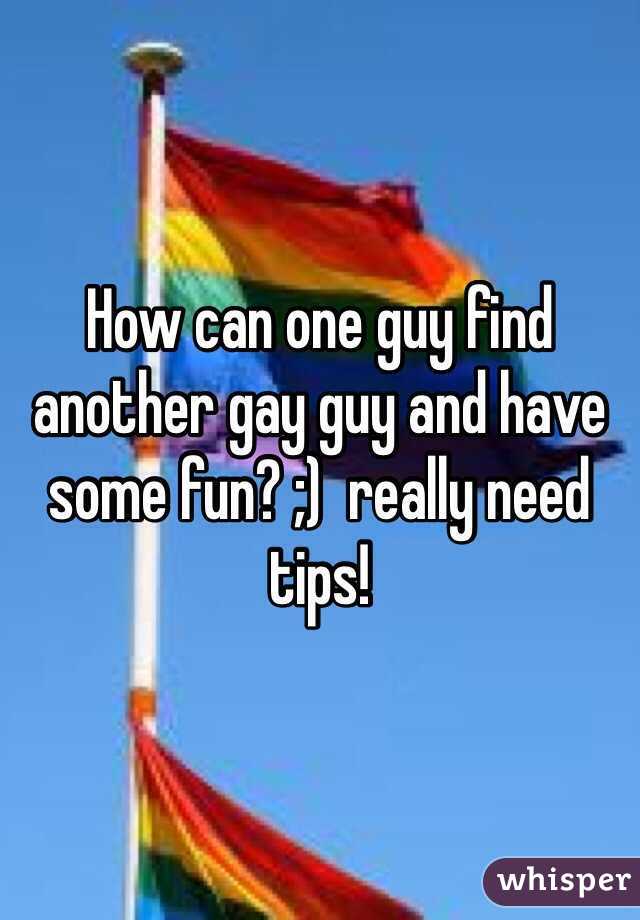 How can one guy find another gay guy and have some fun? ;)  really need tips!