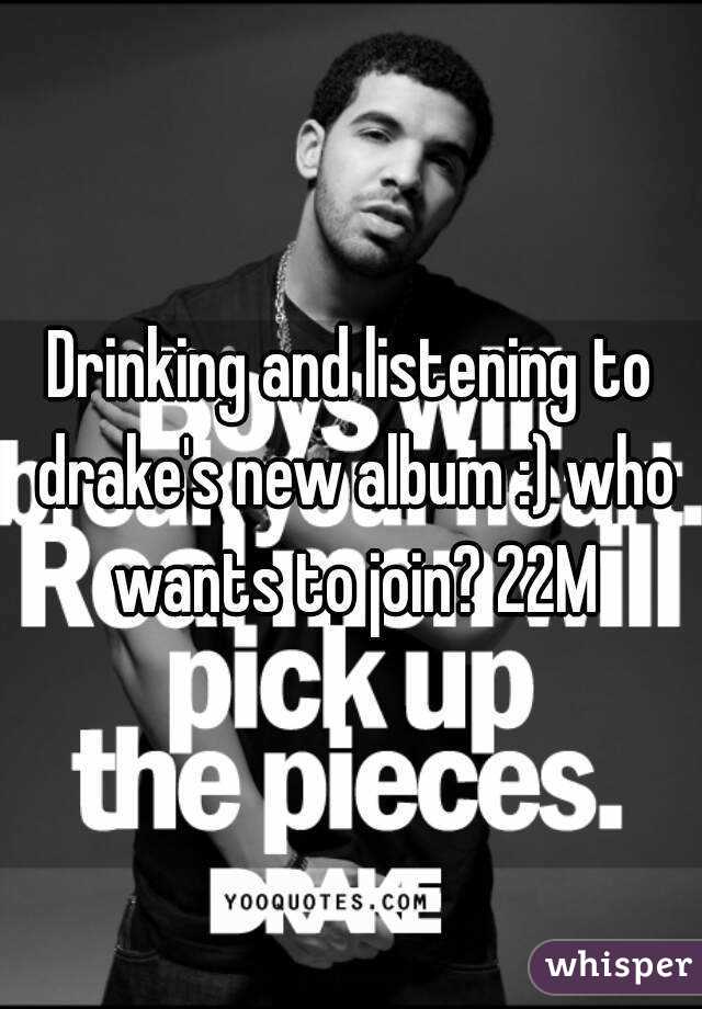 Drinking and listening to drake's new album :) who wants to join? 22M