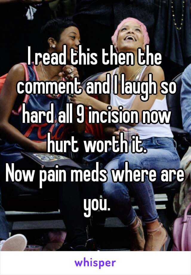 I read this then the comment and I laugh so hard all 9 incision now hurt worth it.
Now pain meds where are you.