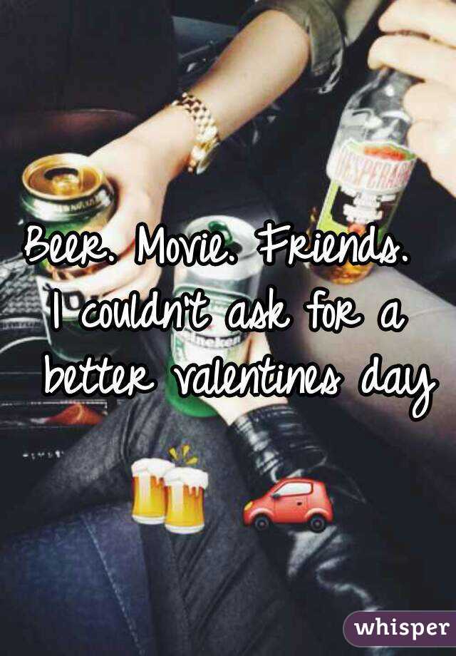 Beer. Movie. Friends. 
I couldn't ask for a better valentines day