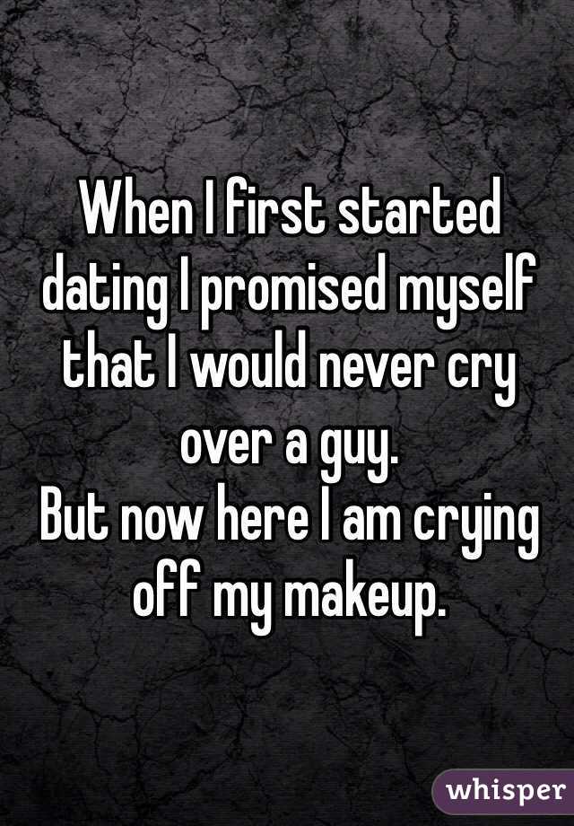 When I first started dating I promised myself that I would never cry over a guy. 
But now here I am crying off my makeup. 