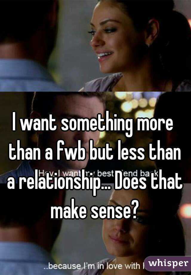 I want something more than a fwb but less than a relationship... Does that make sense?