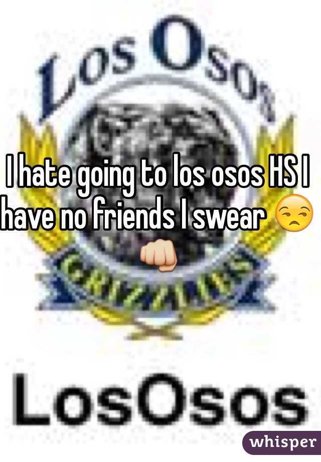 I hate going to los osos HS I have no friends I swear 😒👊 