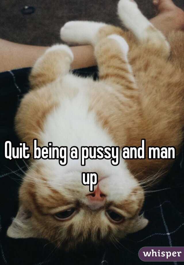 Quit being a pussy and man up