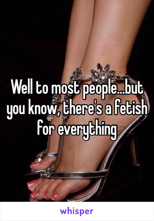 Well to most people...but you know, there's a fetish for everything 