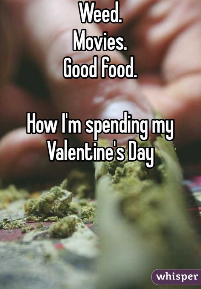 Weed. 
Movies. 
Good food. 

How I'm spending my Valentine's Day