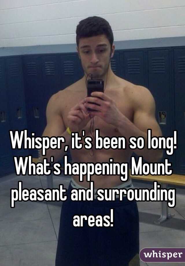 Whisper, it's been so long! What's happening Mount pleasant and surrounding areas!