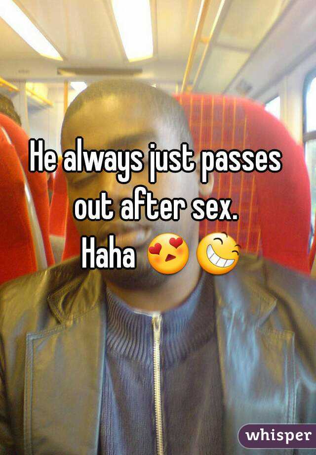 He always just passes 
out after sex. 
 Haha 😍😆  