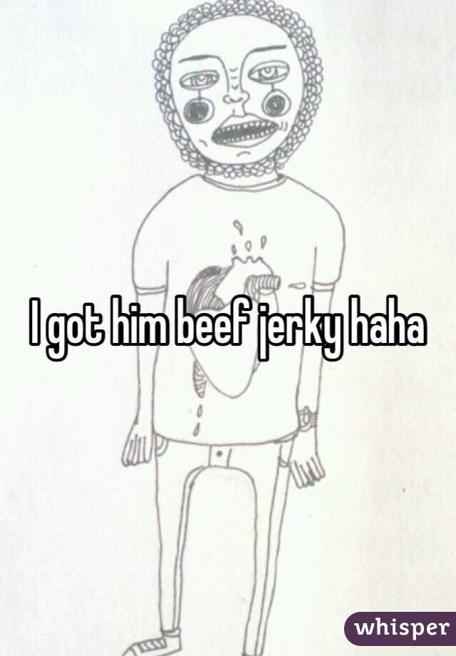 I got him beef jerky haha