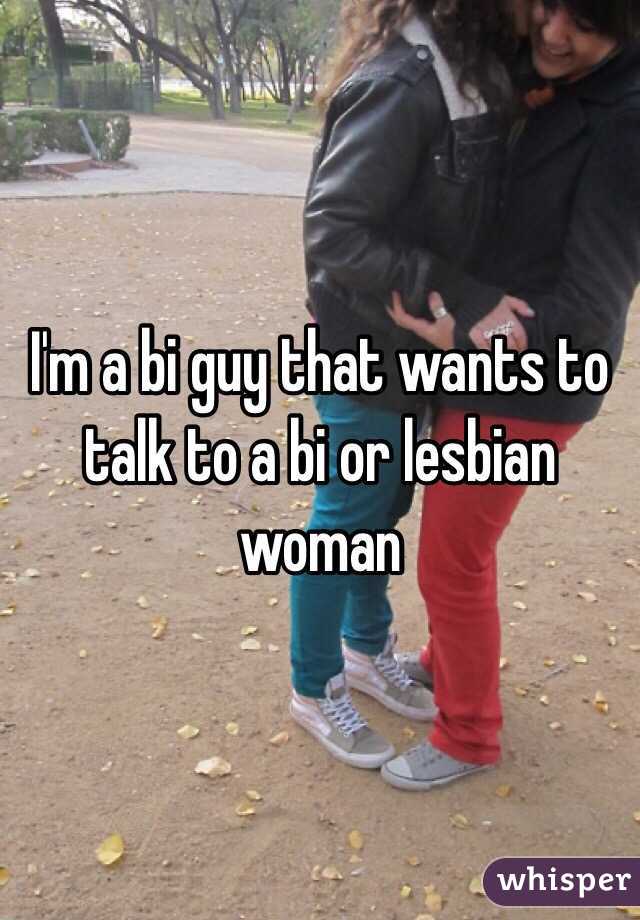 I'm a bi guy that wants to talk to a bi or lesbian woman