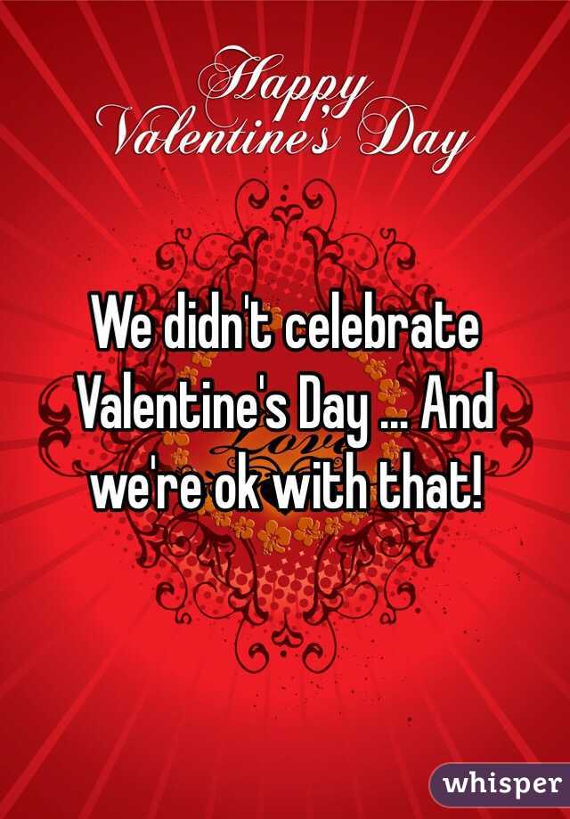 We didn't celebrate Valentine's Day ... And we're ok with that!