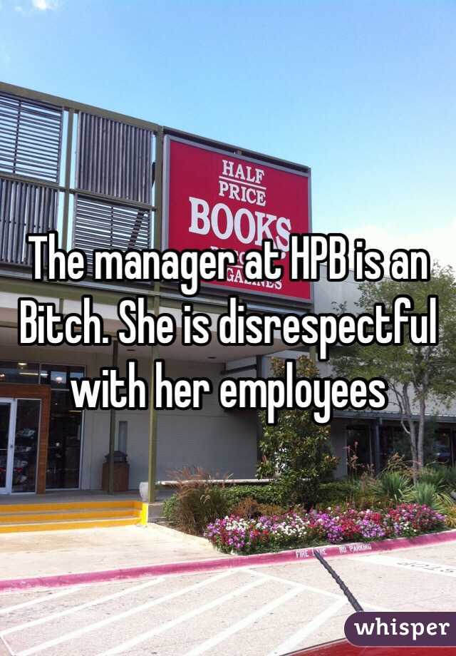 The manager at HPB is an Bitch. She is disrespectful with her employees 