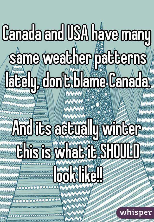 Canada and USA have many same weather patterns lately, don't blame Canada. 
And its actually winter this is what it SHOULD look like!!