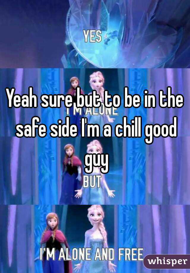 Yeah sure but to be in the safe side I'm a chill good guy