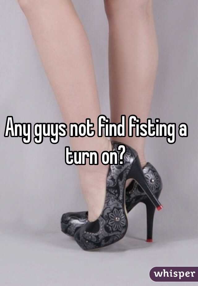 Any guys not find fisting a turn on?