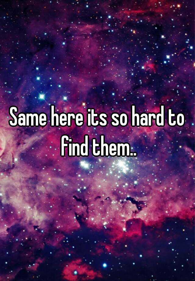 same-here-its-so-hard-to-find-them