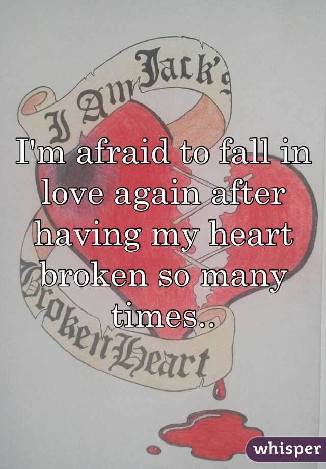 I'm afraid to fall in love again after having my heart broken so many times..