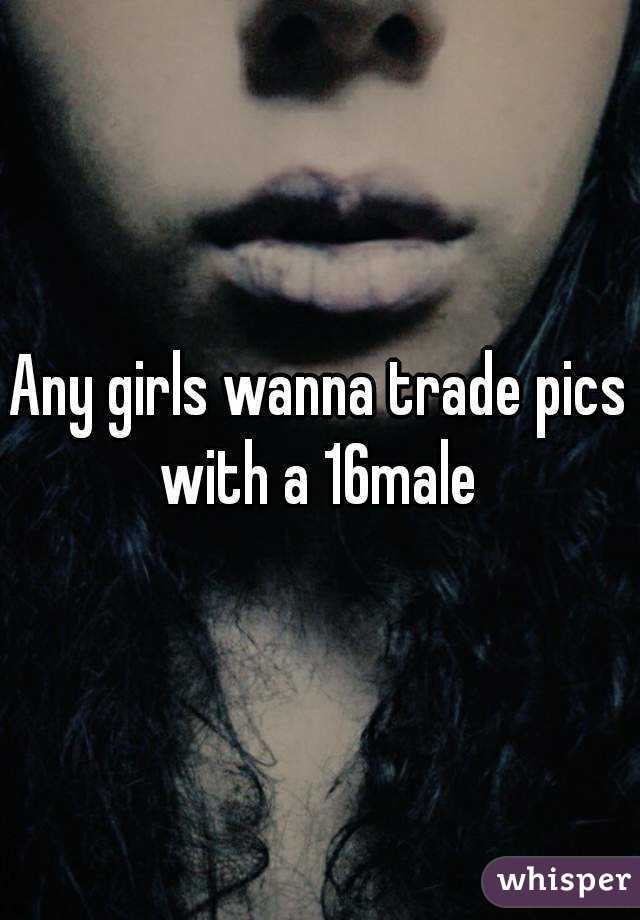 Any girls wanna trade pics with a 16male 