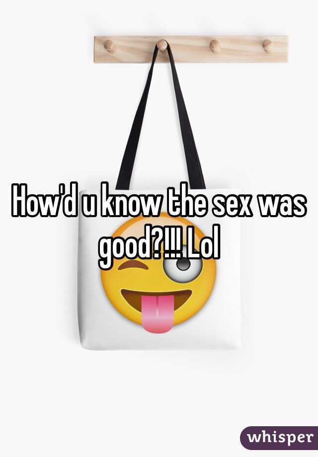 How'd u know the sex was good?!!! Lol