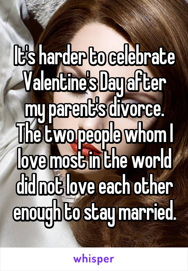 It's harder to celebrate Valentine's Day after my parent's divorce. The two people whom I love most in the world did not love each other enough to stay married.