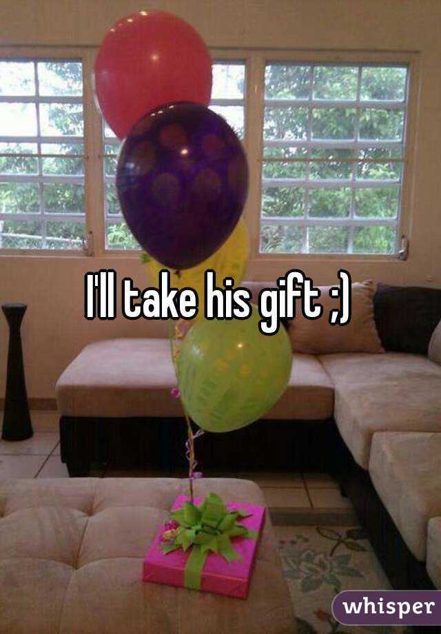 I'll take his gift ;)