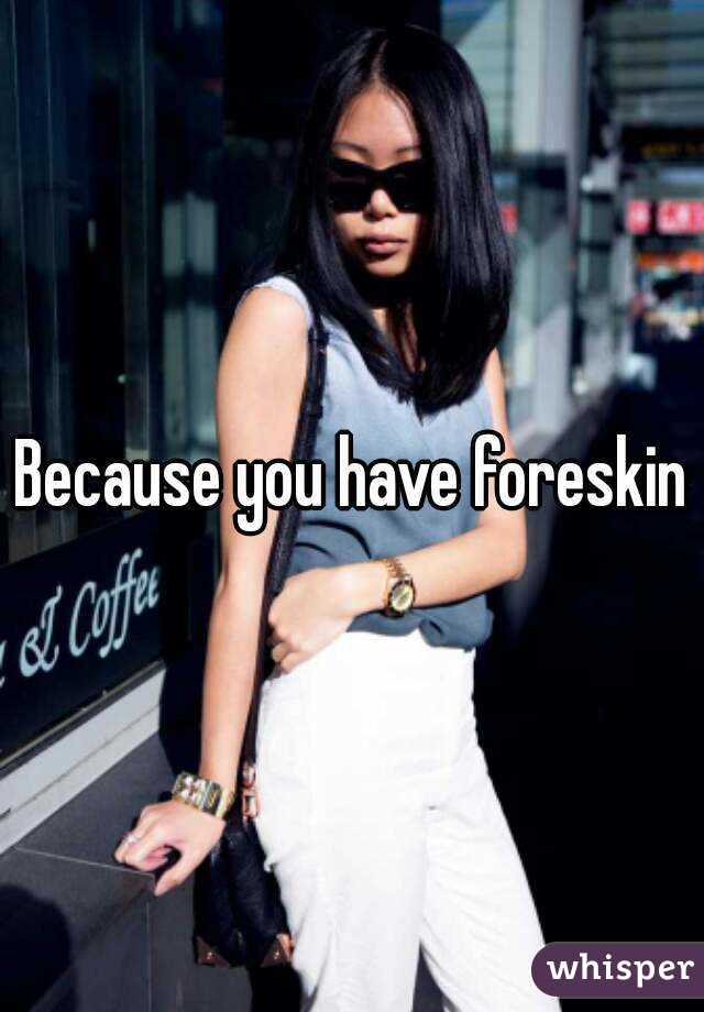 Because you have foreskin