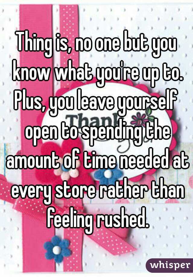 Thing is, no one but you know what you're up to.
Plus, you leave yourself open to spending the amount of time needed at every store rather than feeling rushed.