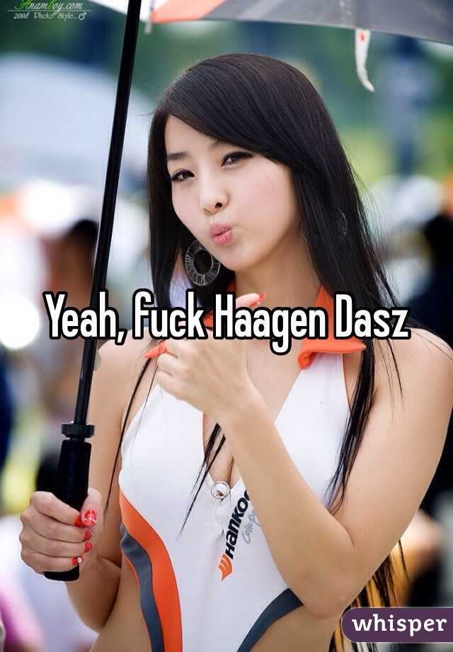 Yeah, fuck Haagen Dasz