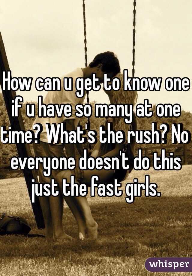 How can u get to know one if u have so many at one time? What's the rush? No everyone doesn't do this just the fast girls. 